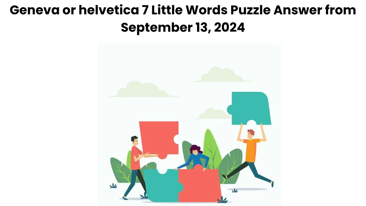 Geneva or helvetica 7 Little Words Puzzle Answers from September 13, 2024