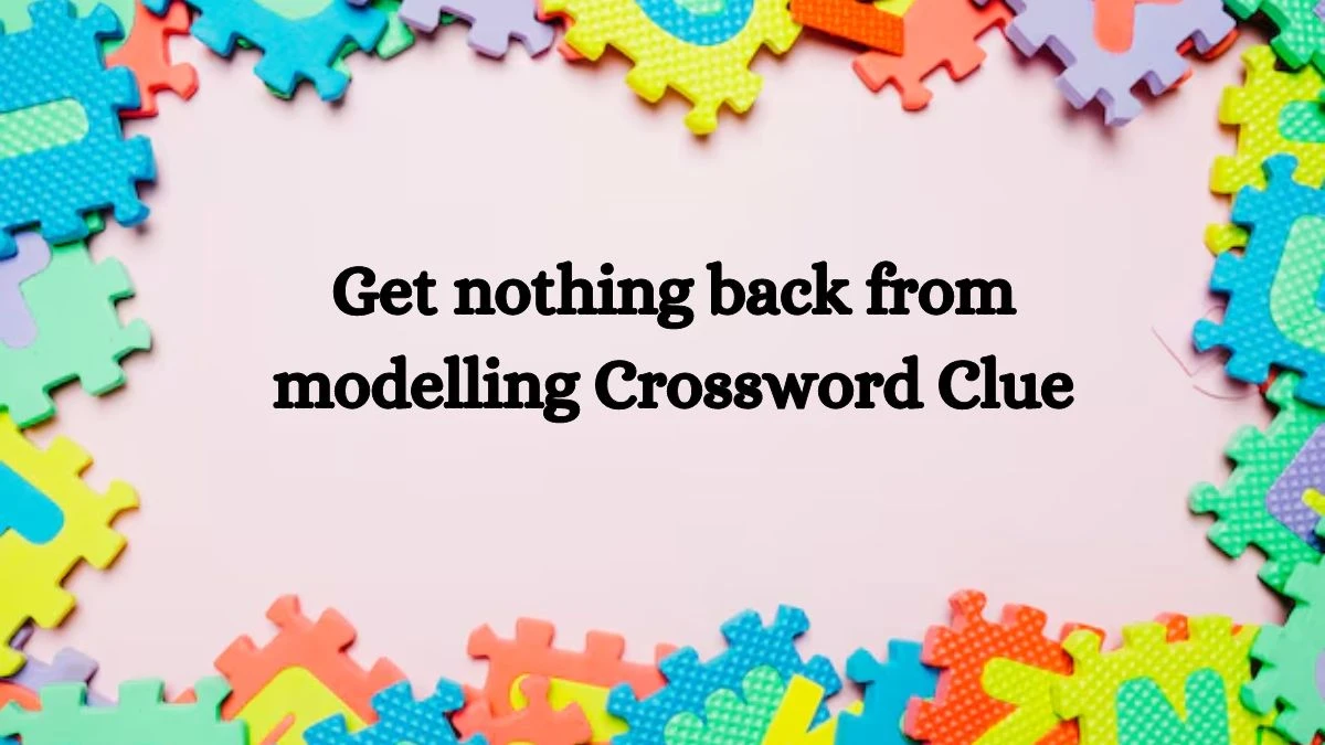 Get nothing back from modelling Crossword Clue Puzzle Answer from September 06, 2024