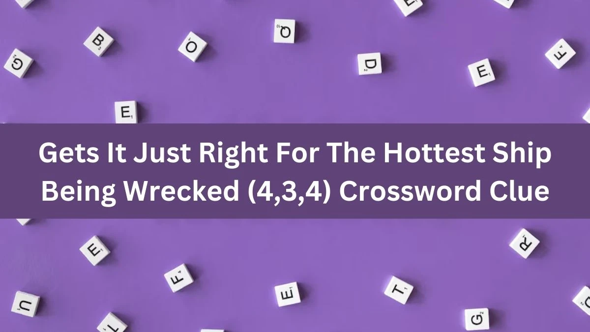 Gets It Just Right For The Hottest Ship Being Wrecked (4,3,4) Crossword Clue Puzzle Answer from September 30, 2024