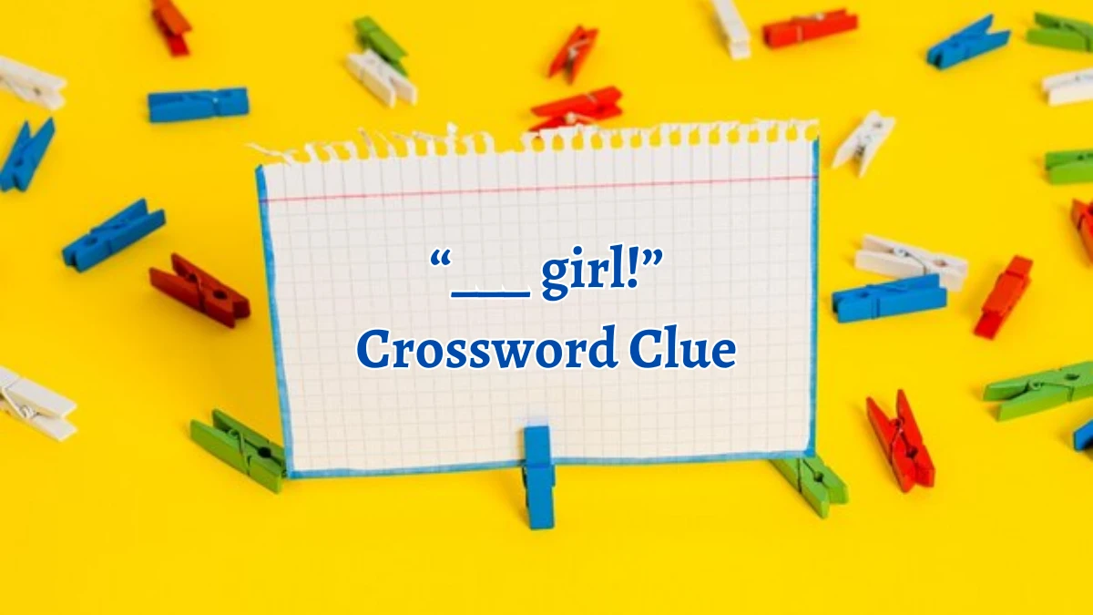 NYT “___ girl!” Crossword Clue Puzzle Answer from September 21, 2024