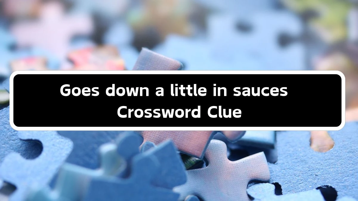 Goes down a little in sauces Crossword Clue Puzzle Answer from September 17, 2024