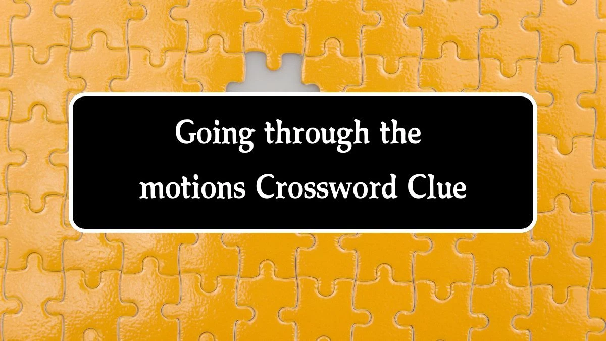 Going through the motions (11) NYT Crossword Clue Puzzle Answer from September 27, 2024