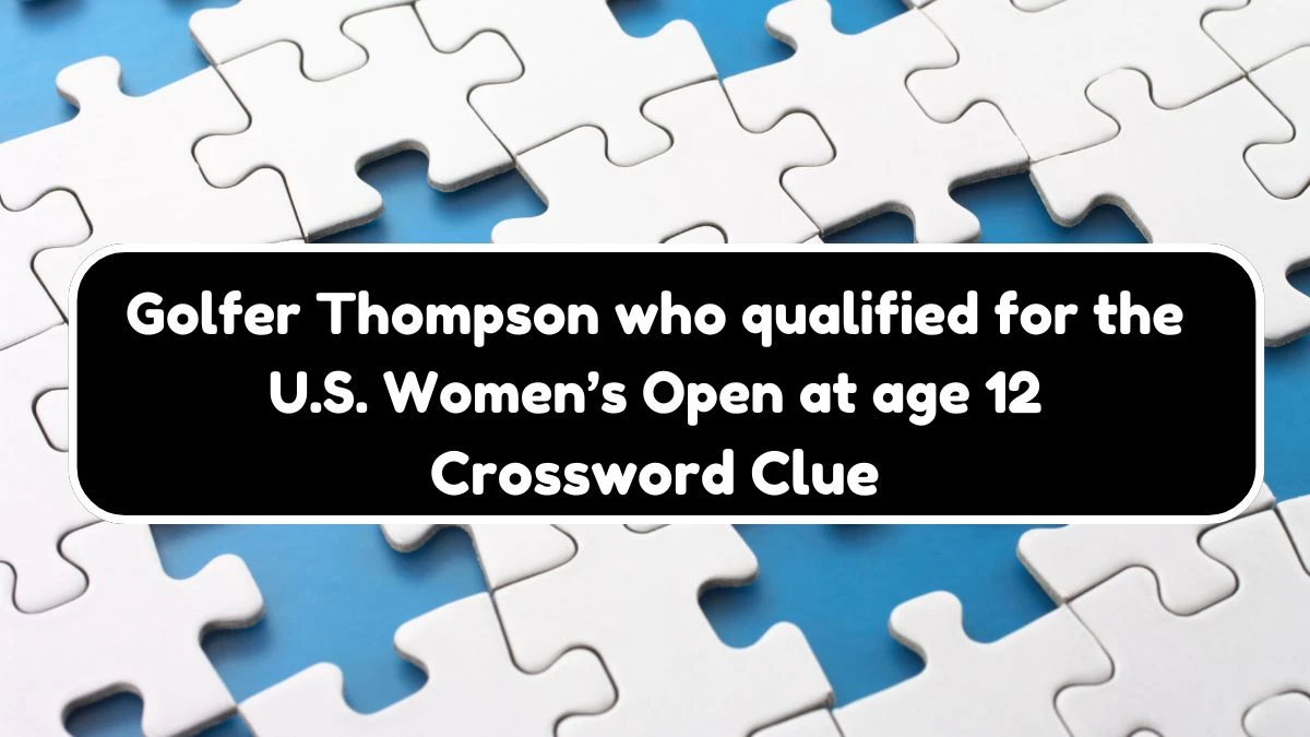 NYT Golfer Thompson who qualified for the U.S. Women’s Open at age 12 Crossword Clue Puzzle Answer from September 21, 2024