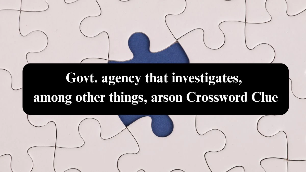 NYT Govt. agency that investigates, among other things, arson Crossword Clue Puzzle Answer from September 18, 2024