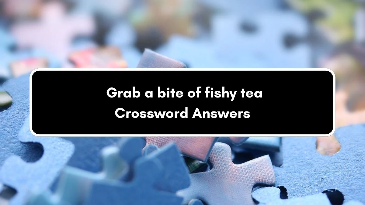 Grab a bite of fishy tea Crossword Clue Puzzle Answer from September 03, 2024