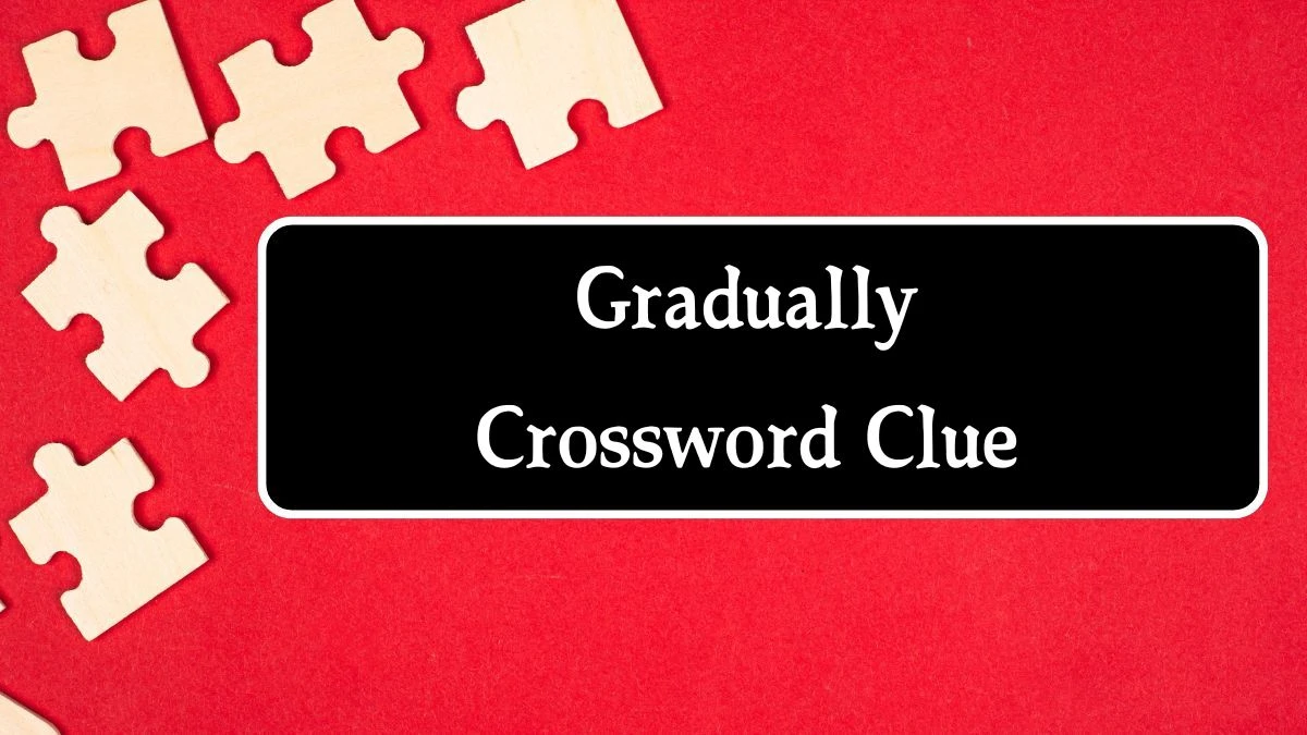 Gradually 8 Letters Crossword Clue Puzzle Answer from September 27, 2024