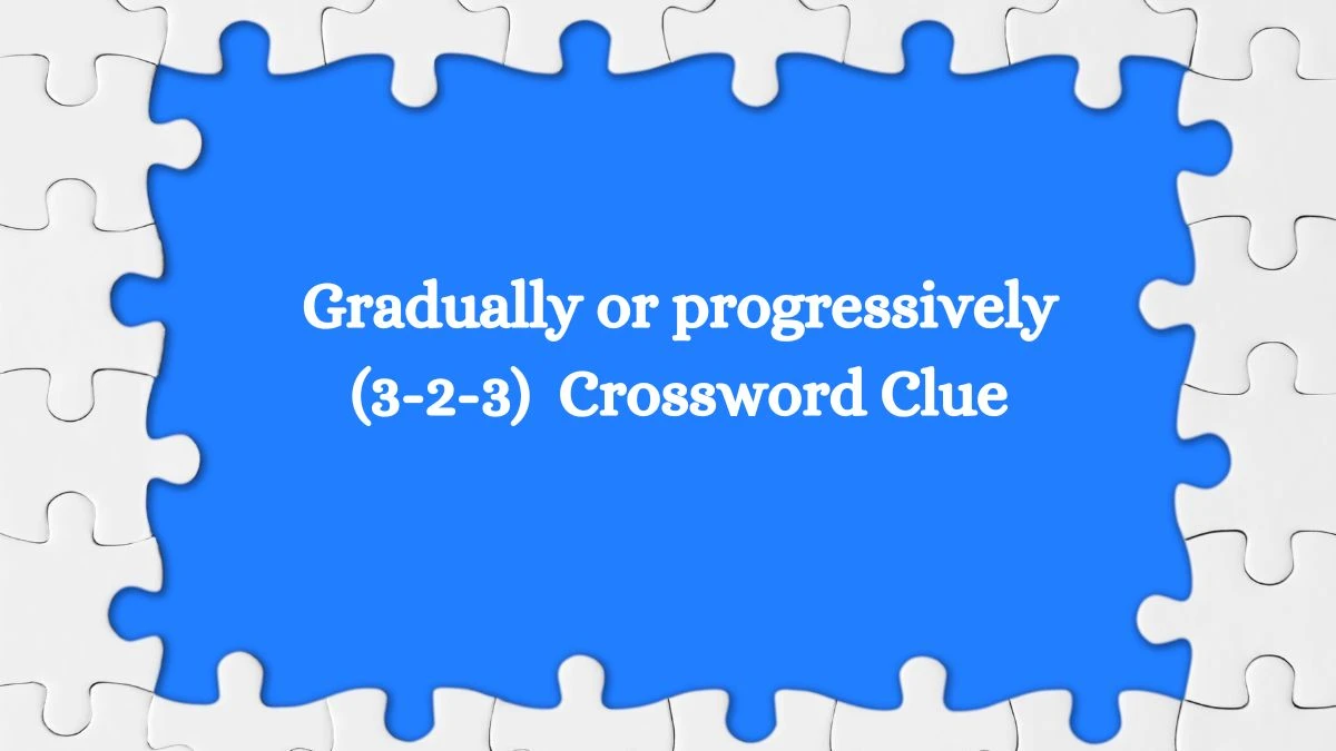 Gradually or progressively (3-2-3)  10 Letters Crossword Clue Puzzle Answer from September 24, 2024