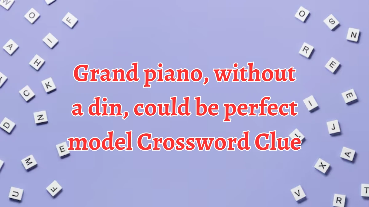 Grand piano, without a din, could be perfect model Crossword Clue Answers on September 10, 2024