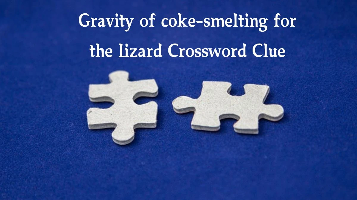 Gravity of coke-smelting for the lizard Crossword Clue Puzzle Answer from September 12, 2024