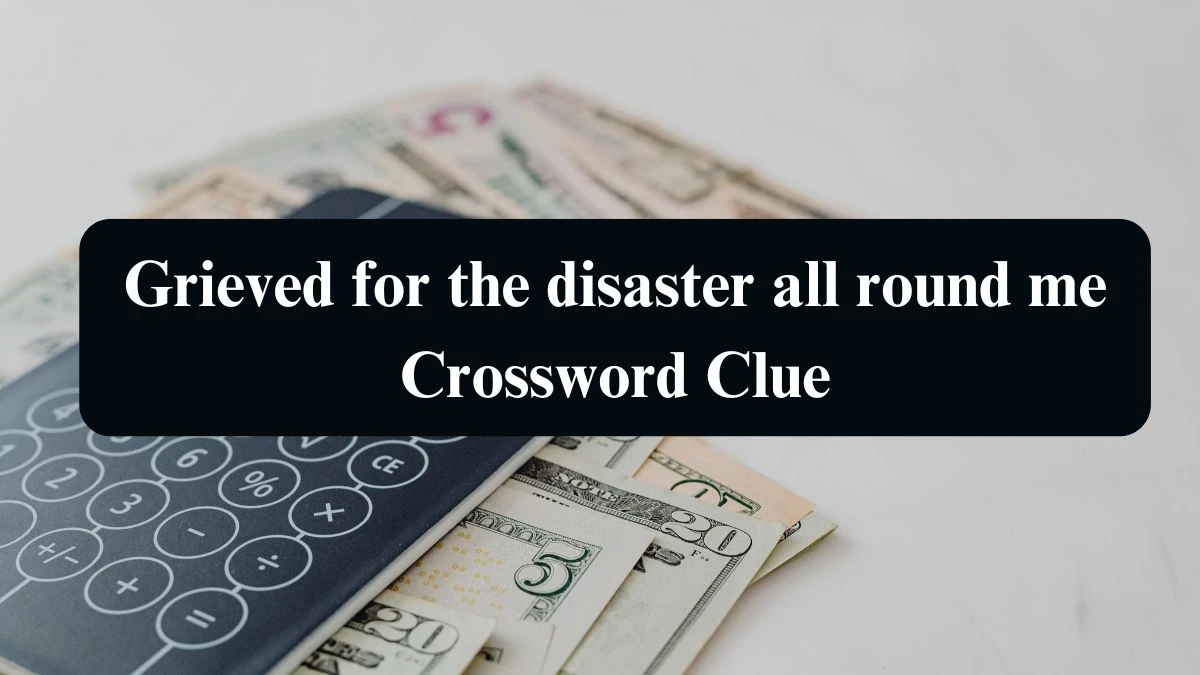 Grieved for the disaster all round me Crossword Clue Puzzle Answer from September 06, 2024