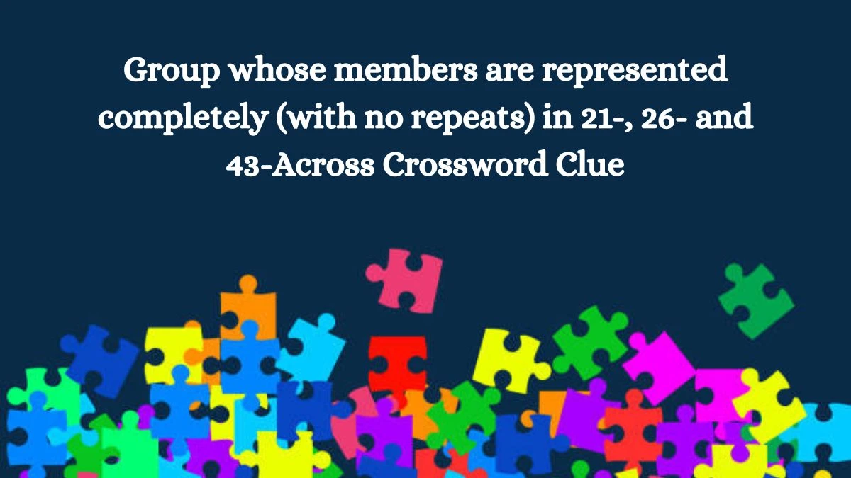 NYT Group whose members are represented completely (with no repeats) in 21-, 26- and 43-Across Crossword Clue Puzzle Answer from September 10, 2024