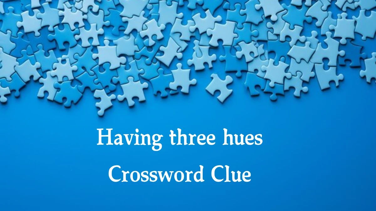 Having three hues 7 Little Words Puzzle Answer from September 30, 2024