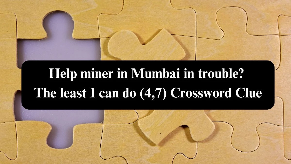 Help miner in Mumbai in trouble? The least I can do (4,7) Crossword Clue Answers on September 16, 2024