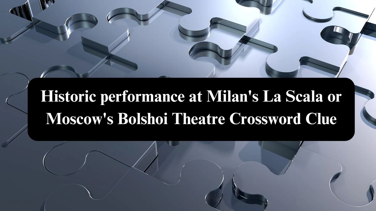 Historic performance at Milan's La Scala or Moscow's Bolshoi Theatre NYT Crossword Clue