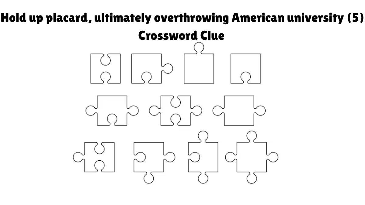 Hold up placard, ultimately overthrowing American university (5) Crossword Clue Puzzle Answer from September 12, 2024