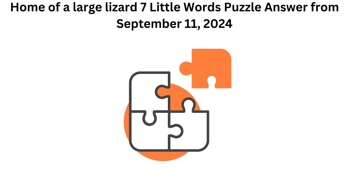 Home of a large lizard 7 Little Words Puzzle Answers from September 11, 2024