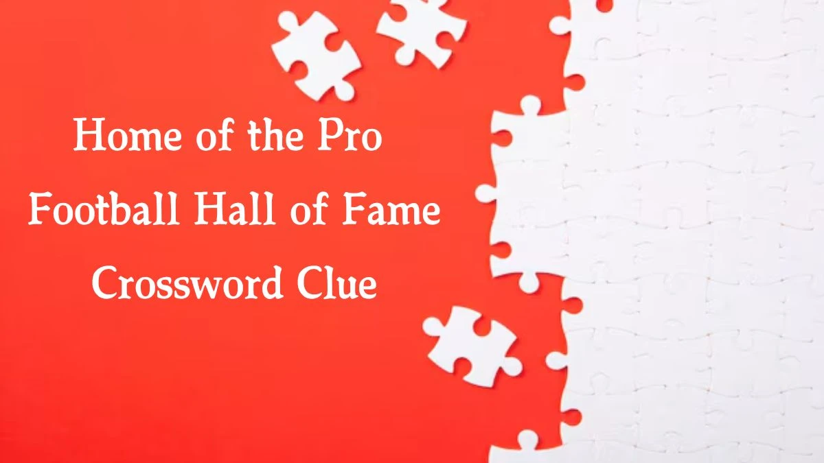 Home of the Pro Football Hall of Fame NYT Crossword Clue Puzzle Answer on September 18, 2024