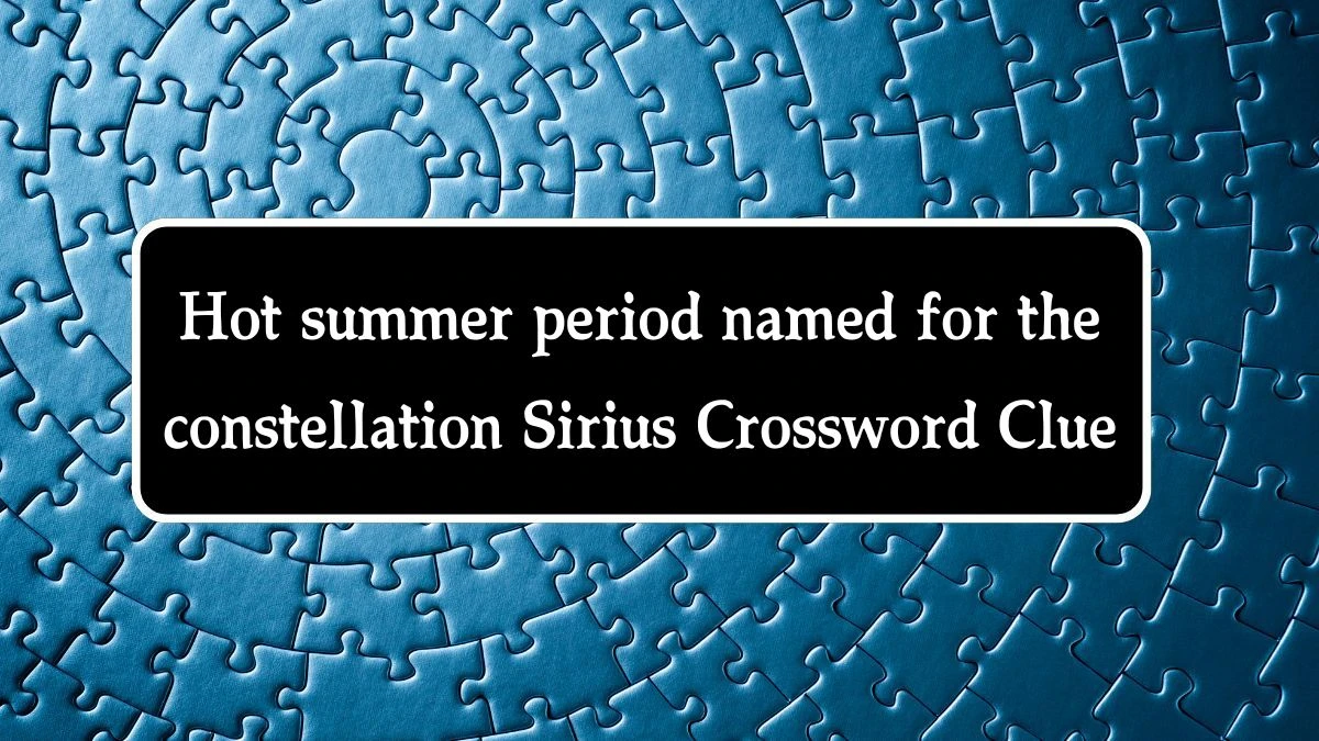 NYT Hot summer period named for the constellation Sirius Crossword Clue Puzzle Answer from September 24, 2024