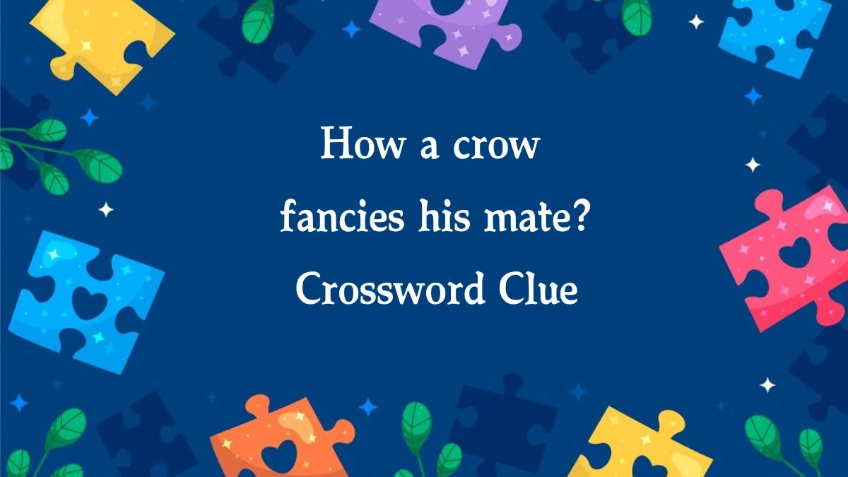 How a crow fancies his mate? Crossword Clue Answers on September 29, 2024