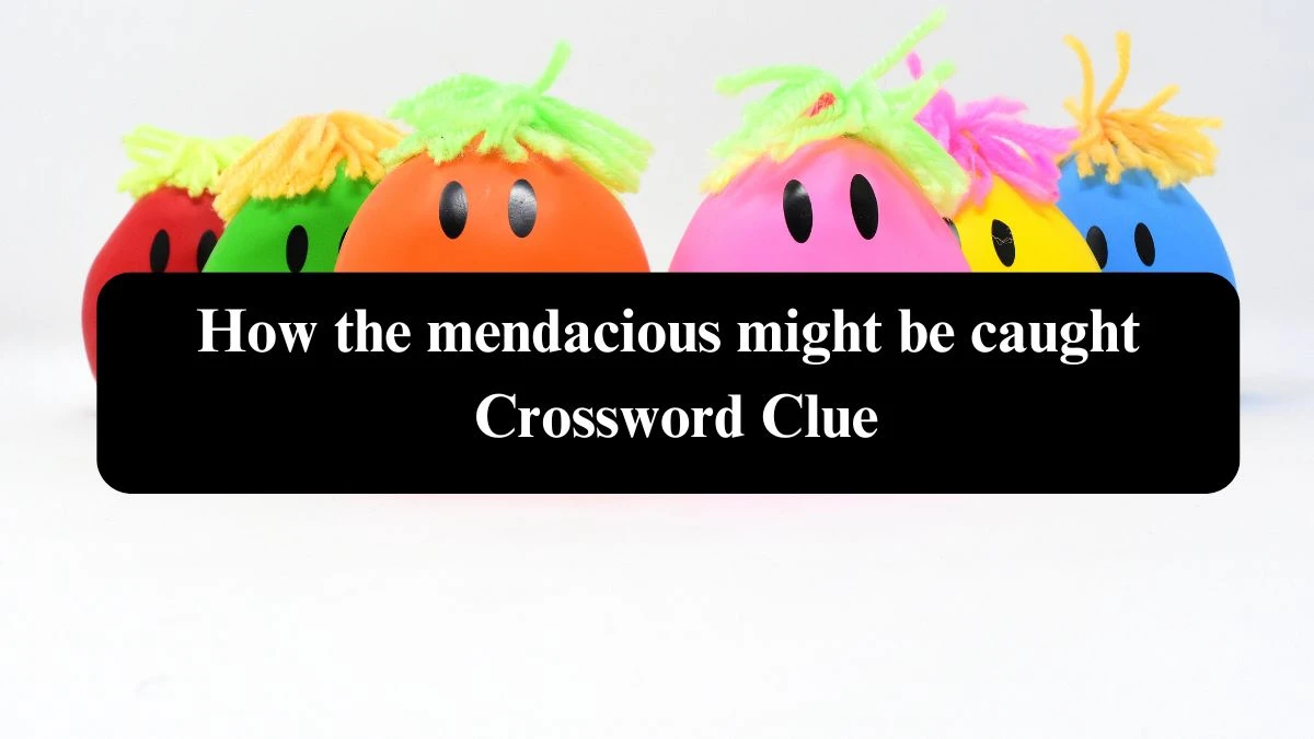 How the mendacious might be caught NYT Crossword Clue Puzzle Answer from September 17, 2024