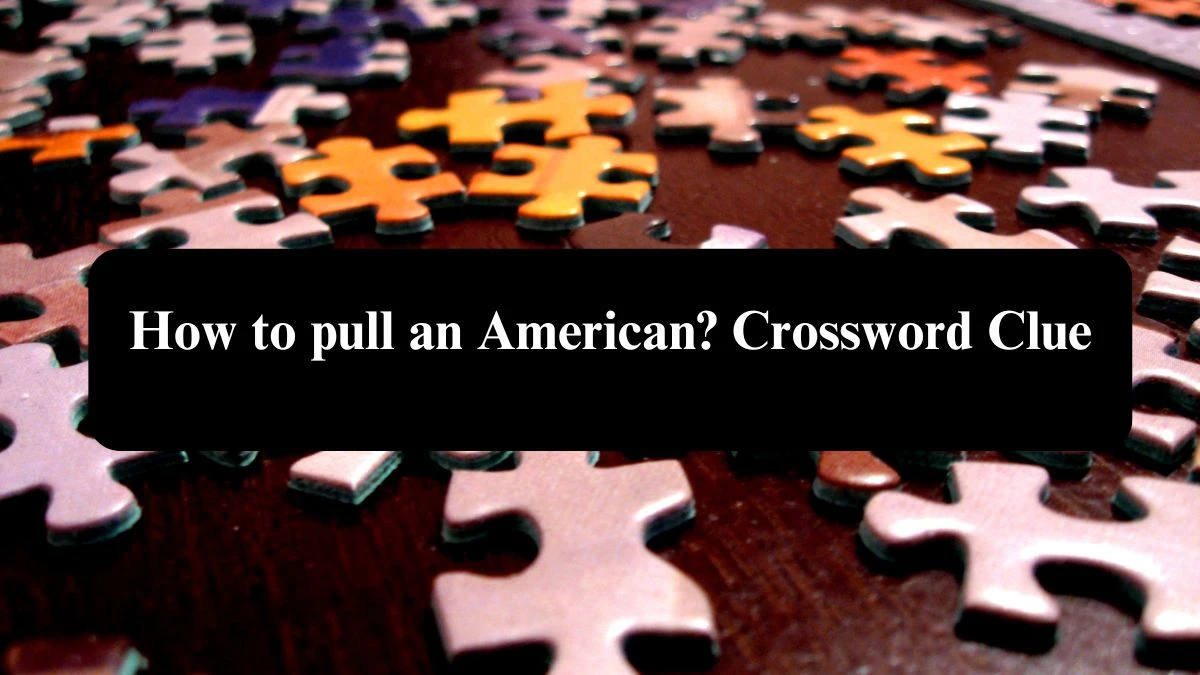 How to pull an American? Crossword Clue Answers on September 22, 2024