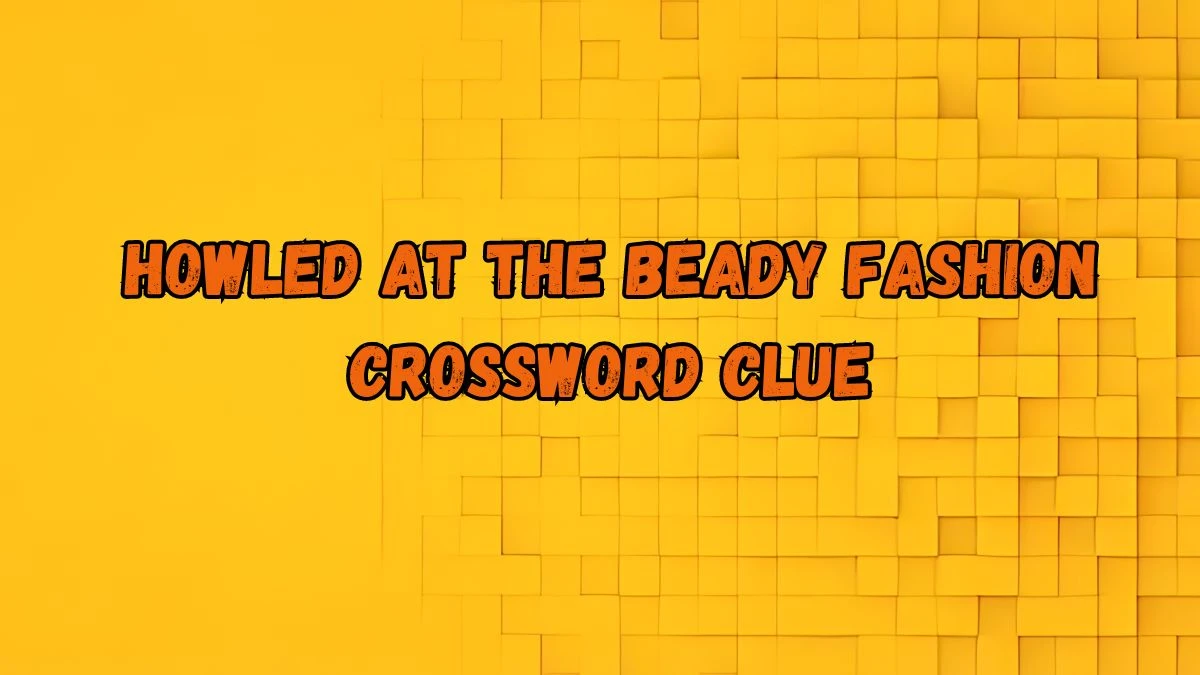 Howled at the beady fashion Crossword Clue Puzzle Answer from September 02, 2024