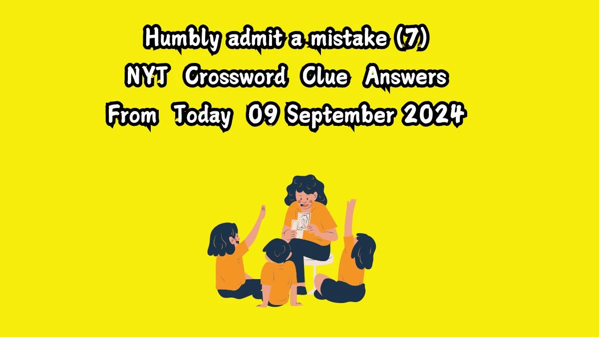 NYT Humbly admit a mistake (7) Crossword Clue Puzzle Answer from September 09, 2024