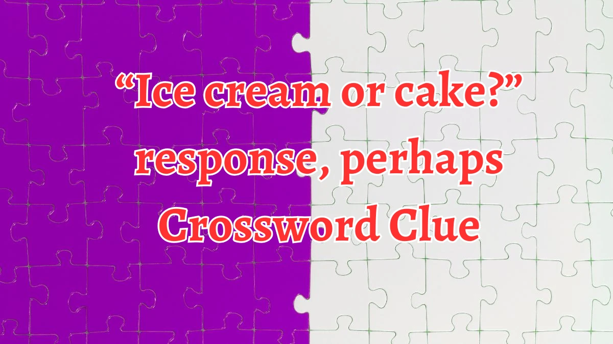 “Ice cream or cake?” response, perhaps NYT Crossword Clue Puzzle Answer from September 06, 2024