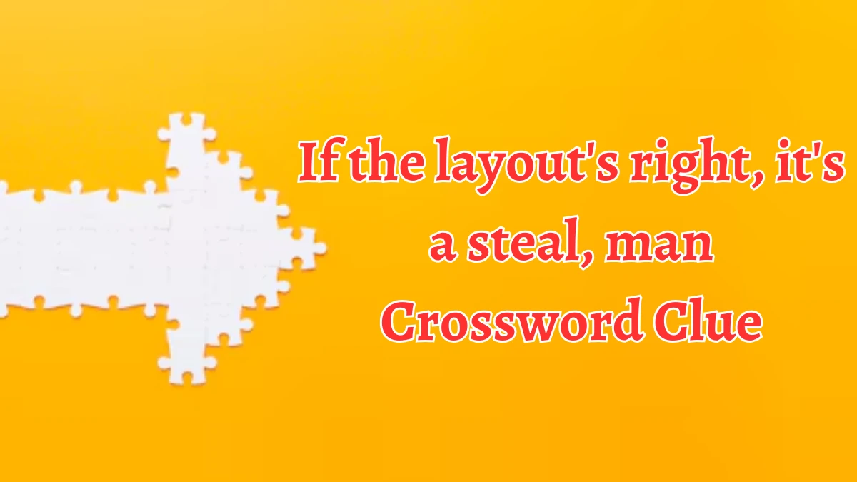 If the layout's right, it's a steal, man Crossword Clue Answers on September 10, 2024