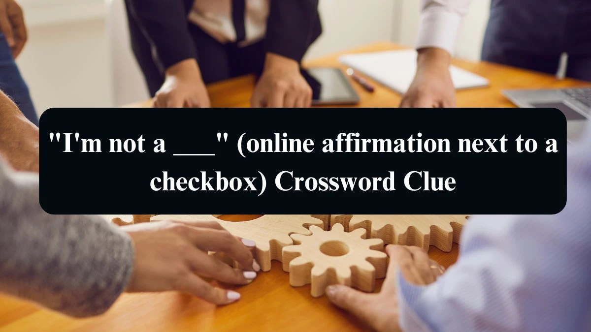 I'm not a ___ (online affirmation next to a checkbox) NYT Crossword Clue Puzzle Answer from September 02, 2024