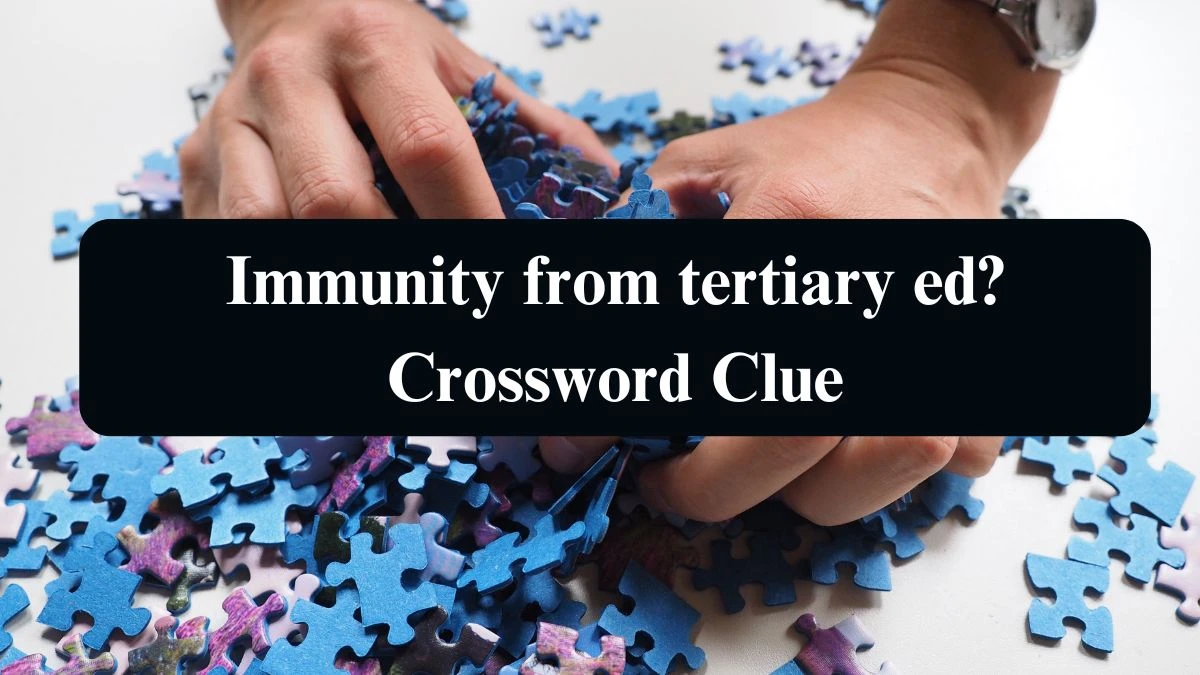 Immunity from tertiary ed? Crossword Clue Puzzle Answer from September 15, 2024