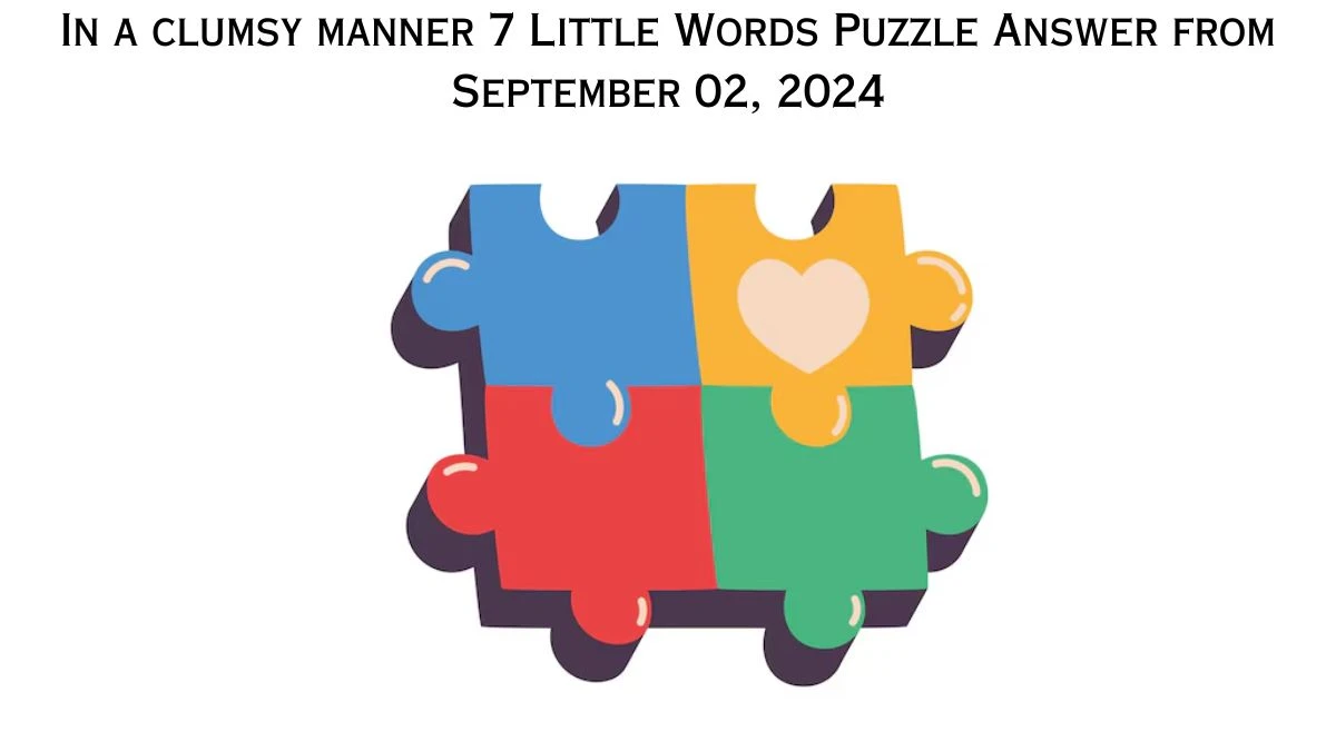 In a clumsy manner 7 Little Words Puzzle Answer from September 02, 2024