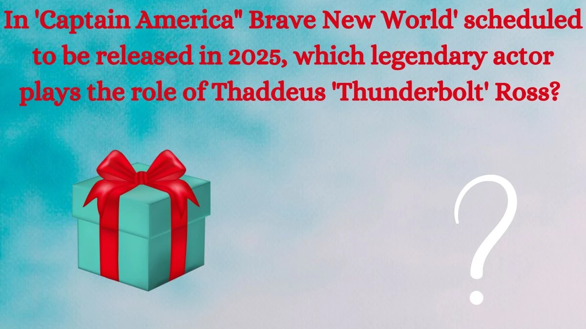 In 'Captain America Brave New World' scheduled to be released in 2025, which legendary actor plays the role of Thaddeus 'Thunderbolt' Ross? Amazon Quiz Answer Today September 06, 2024