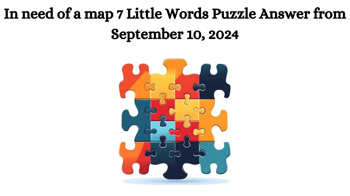 In need of a map 7 Little Words Puzzle Answers from September 10, 2024