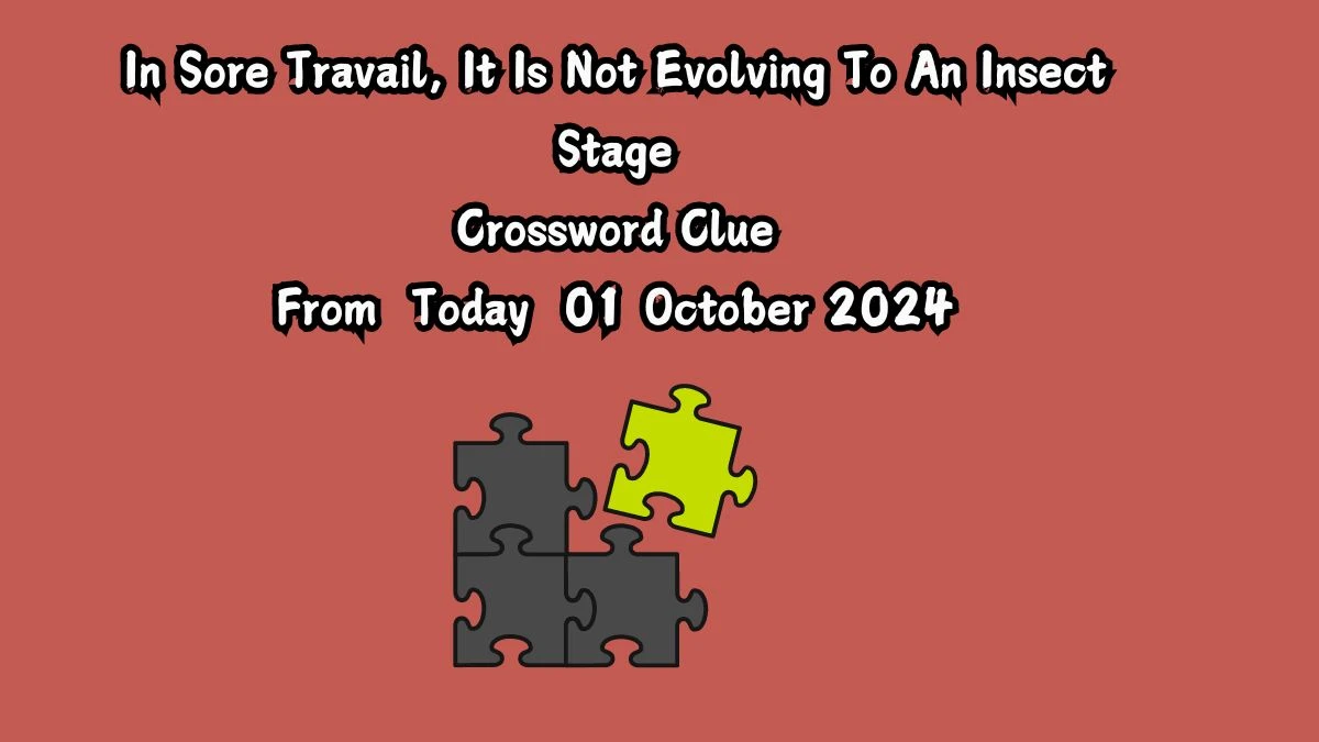 In Sore Travail, It Is Not Evolving To An Insect Stage Crossword Clue Puzzle Answer from October 01, 2024