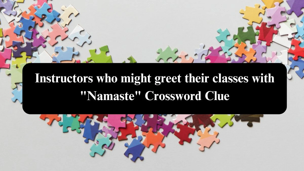 Instructors who might greet their classes with Namaste NYT Crossword Clue