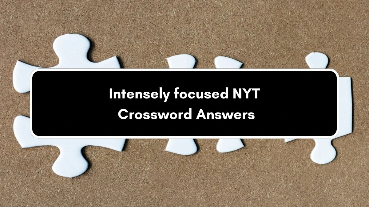 Intensely focused NYT Crossword Clue Puzzle Answer on September 06, 2024