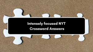 Intensely focused NYT Crossword Clue