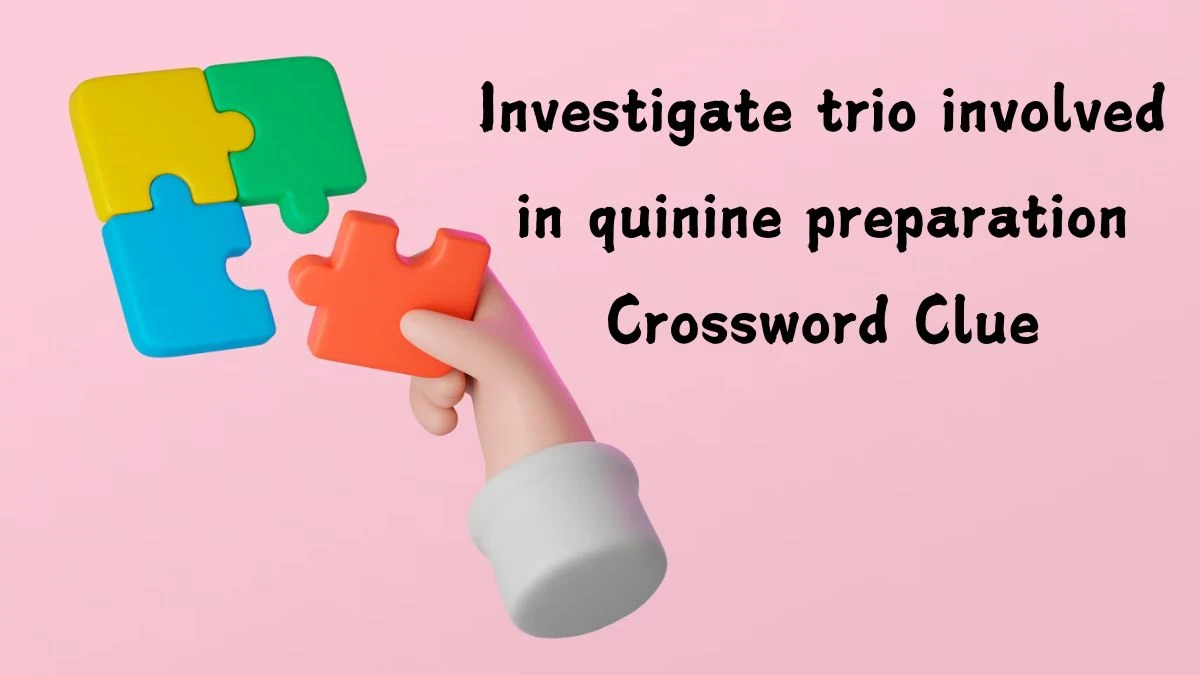 Investigate trio involved in quinine preparation (7,4) Crossword Clue Puzzle Answer from September 09, 2024