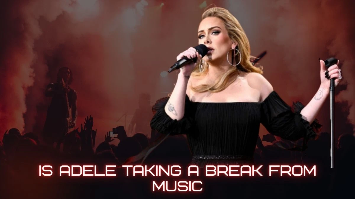 Is Adele Taking a Break From Music? Why is Adele Taking a Break From Music?