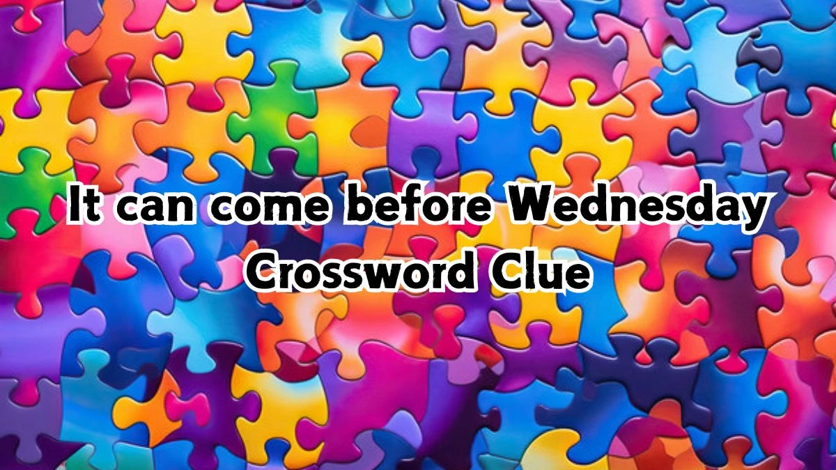 It can come before Wednesday NYT Crossword Clue Puzzle Answer from September 12, 2024