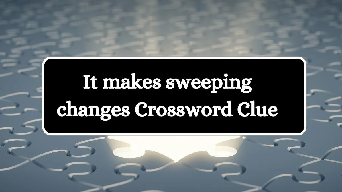 It makes sweeping changes 7 Little Words Puzzle Answer from September 25, 2024