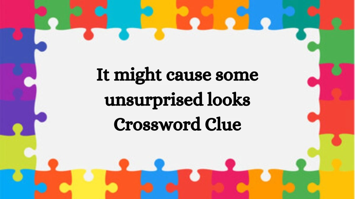 It might cause some unsurprised looks NYT Crossword Clue Puzzle Answer on September 12, 2024