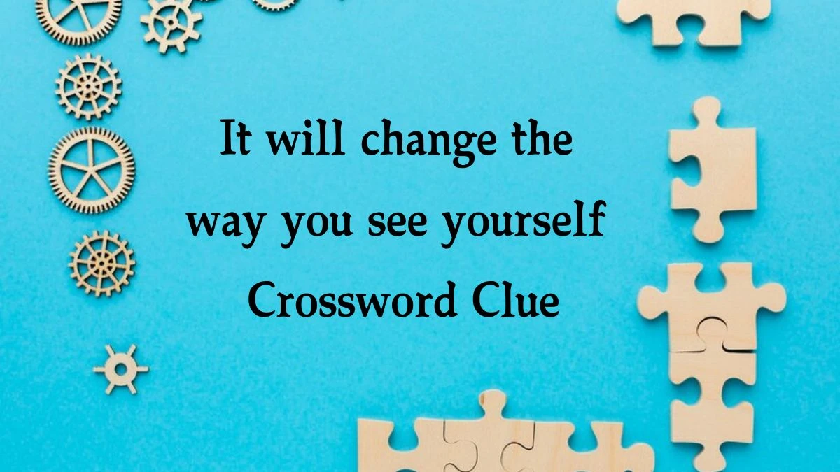 NYT It will change the way you see yourself Crossword Clue Puzzle Answer from September 04, 2024