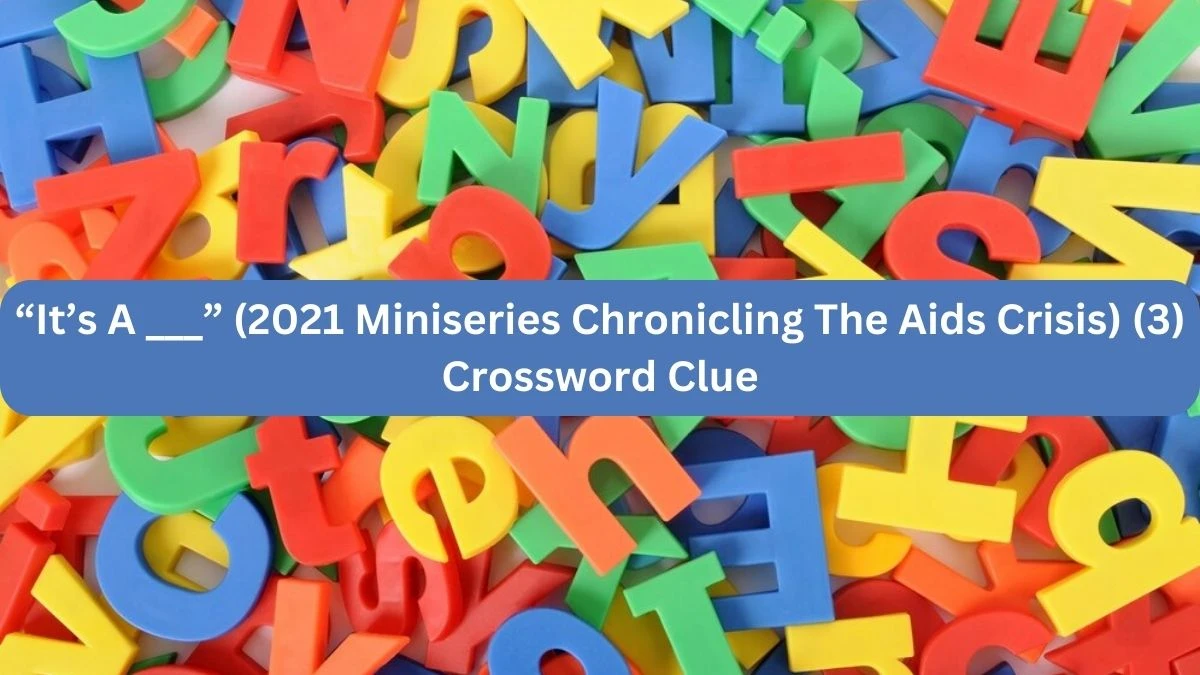 “It’s A ___” (2021 Miniseries Chronicling The Aids Crisis) (3) NYT Crossword Clue Puzzle Answer on September 19, 2024