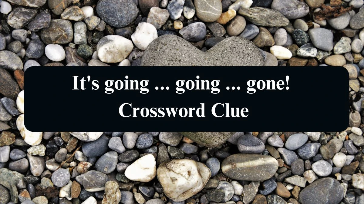 It's going ... going ... gone! NYT Crossword Clue