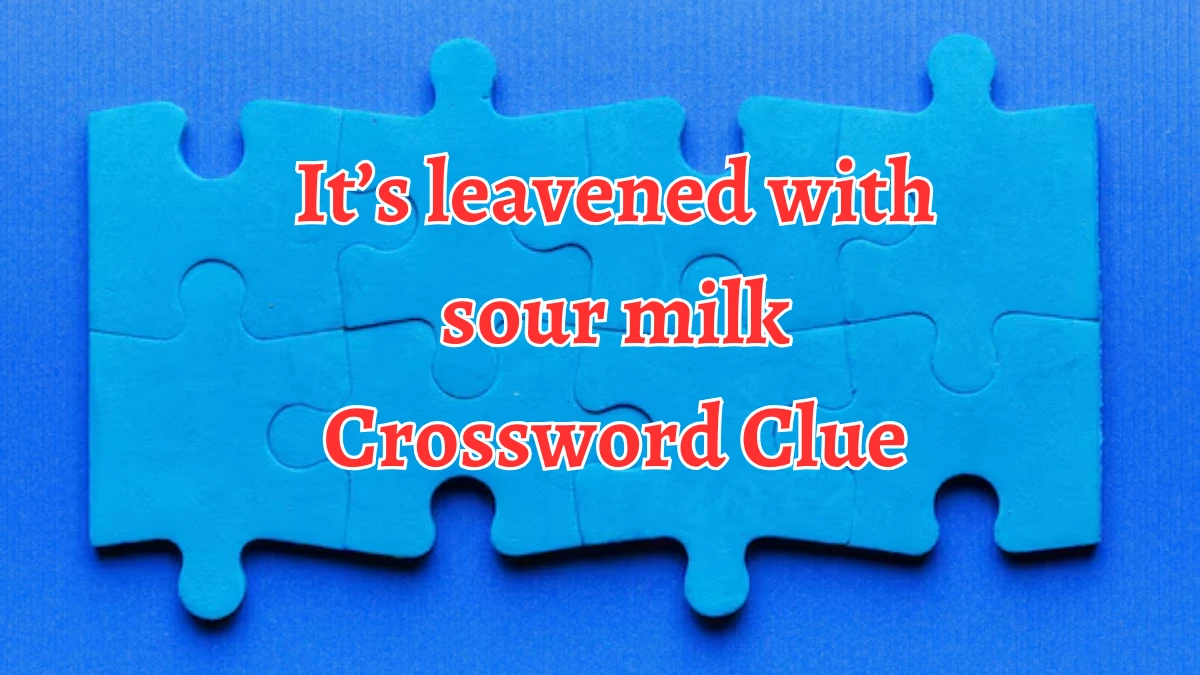 It’s leavened with sour milk NYT Crossword Clue Puzzle Answer on September 06, 2024