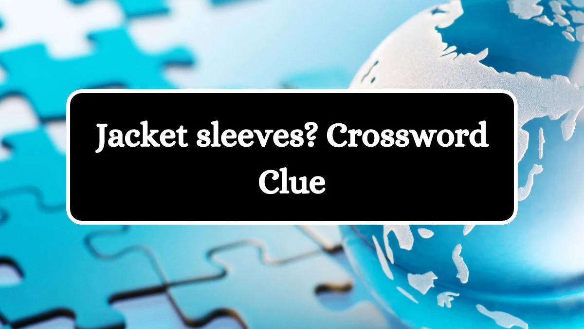 Jacket sleeves? NYT Crossword Clue Puzzle Answer from September 11, 2024