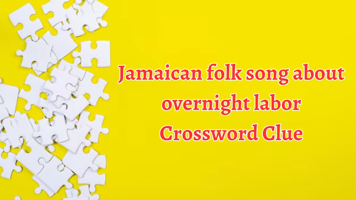 NYT Jamaican folk song about overnight labor Crossword Clue Puzzle Answer from September 21, 2024