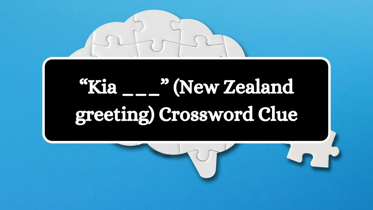 NYT “Kia ___” (New Zealand greeting) Crossword Clue Puzzle Answer from September 06, 2024